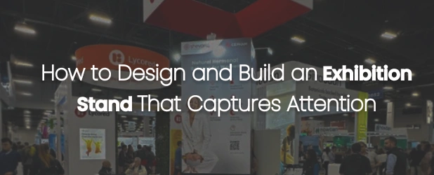 How to Design and Build an Exhibition Stand That Captures Attention