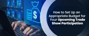 How to Set Up an Appropriate Budget for Your Upcoming Trade Show Participation