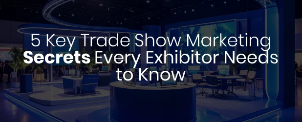 5 key trade show marketing secrets every exhibitor needs to know
