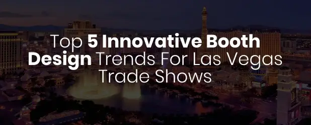top 5 innovative booth design trends for las vegas trade show