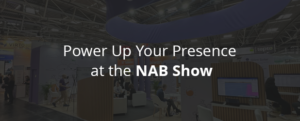 Power Up Your Presence at the NAB Show