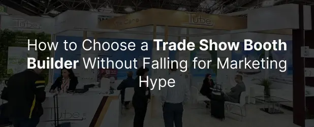 How to Choose a Trade Show Booth Builder Without Falling for Marketing Hype